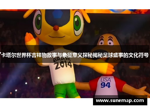 卡塔尔世界杯吉祥物故事与象征意义探秘揭秘足球盛事的文化符号