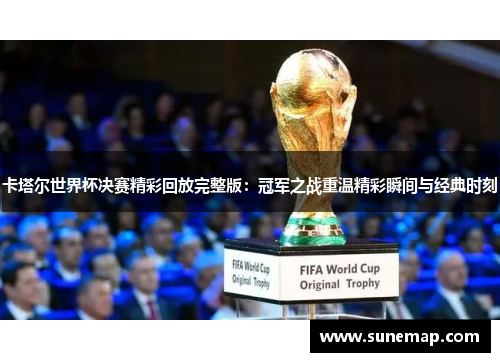 卡塔尔世界杯决赛精彩回放完整版：冠军之战重温精彩瞬间与经典时刻