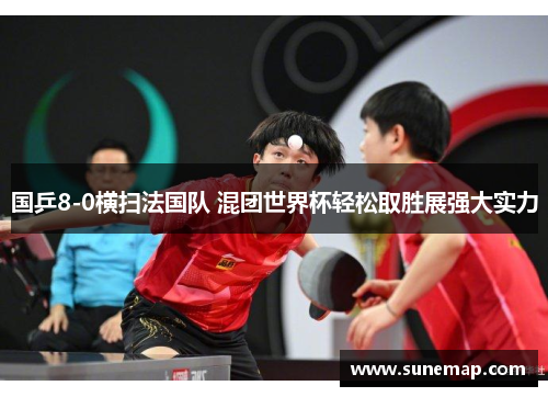 国乒8-0横扫法国队 混团世界杯轻松取胜展强大实力