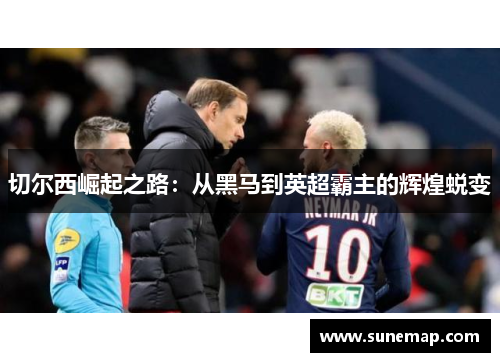 切尔西崛起之路：从黑马到英超霸主的辉煌蜕变