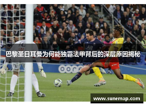 巴黎圣日耳曼为何能独霸法甲背后的深层原因揭秘