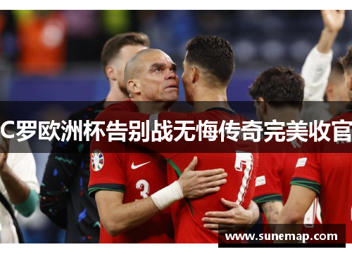 C罗欧洲杯告别战无悔传奇完美收官