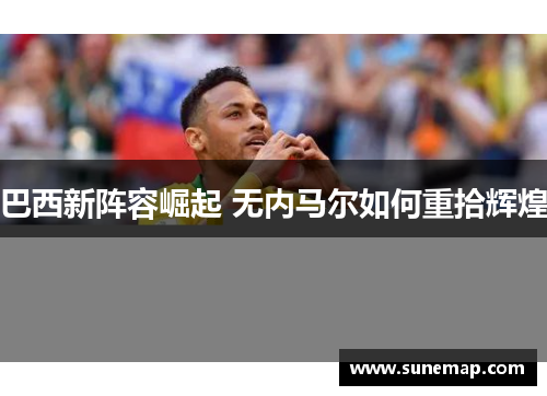 巴西新阵容崛起 无内马尔如何重拾辉煌