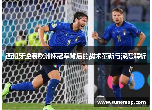 西班牙逆袭欧洲杯冠军背后的战术革新与深度解析