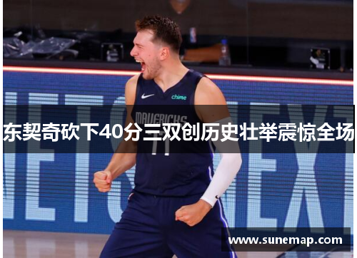 东契奇砍下40分三双创历史壮举震惊全场