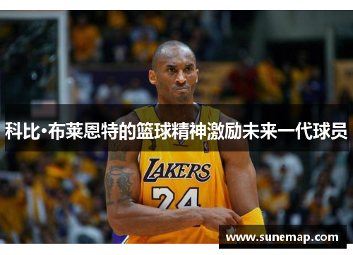 科比·布莱恩特的篮球精神激励未来一代球员